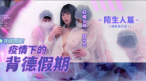 華語AV 疫情下的背德假期 陌生人篇 舒可芯